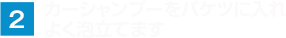 カーシャンプーをバケツに入れ よく泡立てます