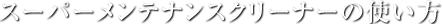 スーパーメンテナンスクリーナーの使い方