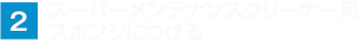 スーパーメンテナンスクリーナー用 スポンジにつける