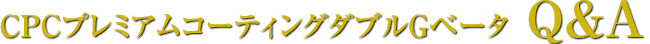 CPCプレミアムコーティング ダブルGベータ Q&A